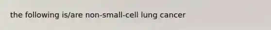 the following is/are non-small-cell lung cancer