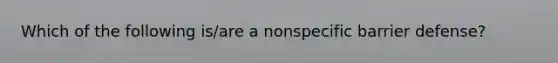 Which of the following is/are a nonspecific barrier defense?