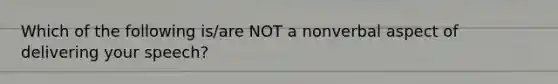 Which of the following is/are NOT a nonverbal aspect of delivering your speech?