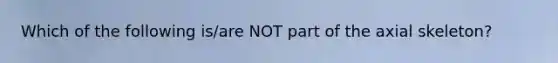 Which of the following is/are NOT part of the axial skeleton?