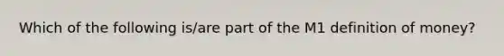 Which of the following is/are part of the M1 definition of money?