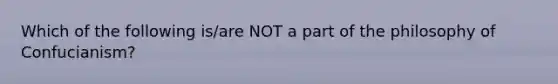 Which of the following is/are NOT a part of the philosophy of Confucianism?