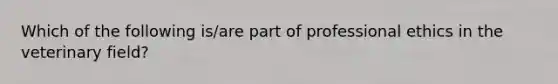 Which of the following is/are part of professional ethics in the veterinary field?