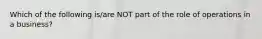 Which of the following is/are NOT part of the role of operations in a business?