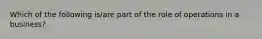 Which of the following is/are part of the role of operations in a business?