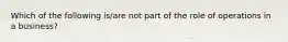 Which of the following is/are not part of the role of operations in a business?