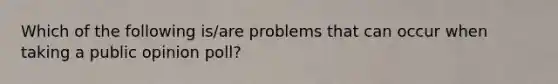 Which of the following is/are problems that can occur when taking a public opinion poll?