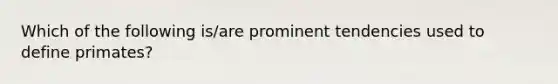 Which of the following is/are prominent tendencies used to define primates?