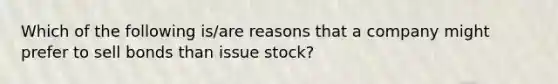 Which of the following is/are reasons that a company might prefer to sell bonds than issue stock?