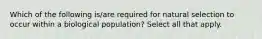 Which of the following is/are required for natural selection to occur within a biological population? Select all that apply.