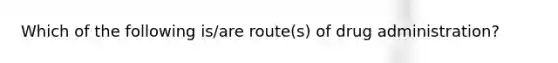 Which of the following is/are route(s) of drug administration?