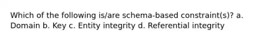 Which of the following is/are schema-based constraint(s)? a. Domain b. Key c. Entity integrity d. Referential integrity