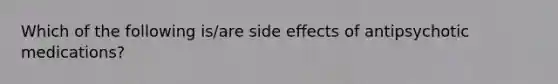 Which of the following is/are side effects of antipsychotic medications?