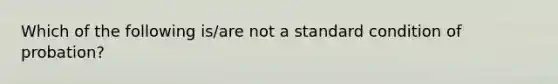 Which of the following is/are not a standard condition of probation?