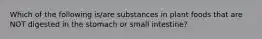 Which of the following is/are substances in plant foods that are NOT digested in the stomach or small intestine?