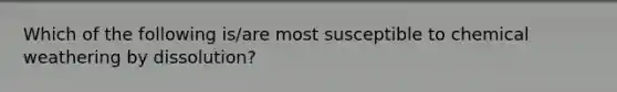 Which of the following is/are most susceptible to chemical weathering by dissolution?