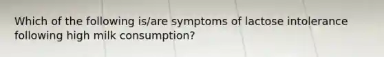 Which of the following is/are symptoms of lactose intolerance following high milk consumption?