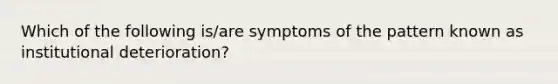 Which of the following is/are symptoms of the pattern known as institutional deterioration?