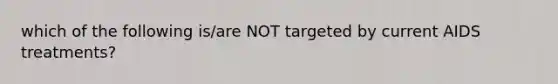 which of the following is/are NOT targeted by current AIDS treatments?