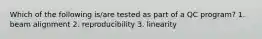 Which of the following is/are tested as part of a QC program? 1. beam alignment 2. reproducibility 3. linearity