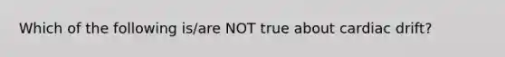 Which of the following is/are NOT true about cardiac drift?