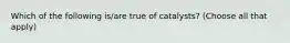 Which of the following is/are true of catalysts? (Choose all that apply)