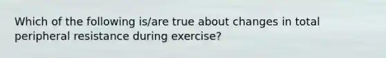 Which of the following is/are true about changes in total peripheral resistance during exercise?