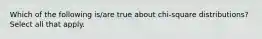 Which of the following is/are true about chi-square distributions? Select all that apply.