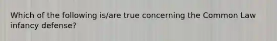 Which of the following is/are true concerning the Common Law infancy defense?