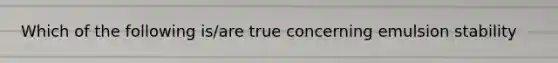 Which of the following is/are true concerning emulsion stability