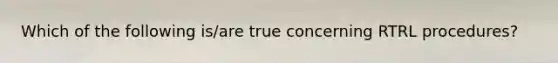 Which of the following is/are true concerning RTRL procedures?