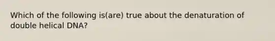 Which of the following is(are) true about the denaturation of double helical DNA?