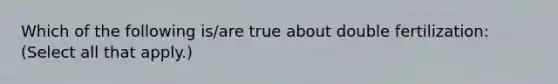 Which of the following is/are true about double fertilization: (Select all that apply.)