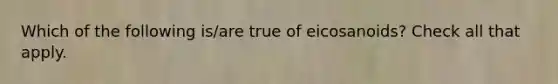 Which of the following is/are true of eicosanoids? Check all that apply.