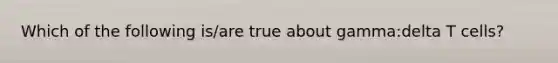 Which of the following is/are true about gamma:delta T cells?