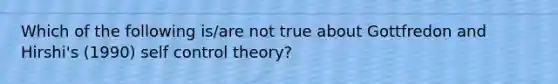 Which of the following is/are not true about Gottfredon and Hirshi's (1990) self control theory?