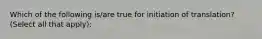 Which of the following is/are true for initiation of translation? (Select all that apply):