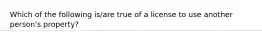 Which of the following is/are true of a license to use another person's property?