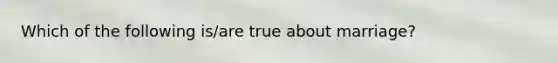 Which of the following is/are true about marriage?