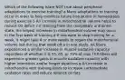 Which of the following is/are NOT true about peripheral adaptations to exercise training? a Many adaptations to training occur in order to help minimize future disruptions in homeostasis during exercise b An increase in mitochondrial volume helps to reduce O2 deficit c If starting from the completely untrained state, the largest increases in mitochondrial volume may occur in the first week of training d If one were to stop training for a week, it might take 4 or more weeks to regain the mitochondrial volume lost during that week off e in one study, IIA fibers experienced a similar increase in muscle oxidative capacity regardless of whether it is 55, 65, or 75% of max f IIX fibers will experience greater gains in muscle oxidative capacity with higher intensities and/or longer durations g An increase in mitochondria with training tends to increase carbohydrate oxidation rates and reduce reliance on fats