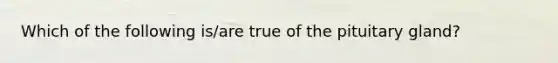 Which of the following is/are true of the pituitary gland?