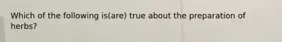 Which of the following is(are) true about the preparation of herbs?