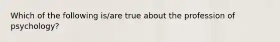 Which of the following is/are true about the profession of psychology?