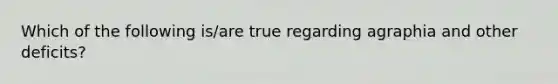 Which of the following is/are true regarding agraphia and other deficits?