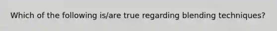 Which of the following is/are true regarding blending techniques?