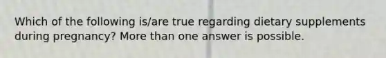 Which of the following is/are true regarding dietary supplements during pregnancy? More than one answer is possible.