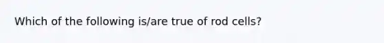 Which of the following is/are true of rod cells?