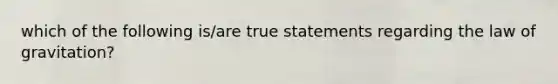 which of the following is/are true statements regarding the law of gravitation?