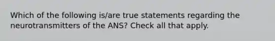 Which of the following is/are true statements regarding the neurotransmitters of the ANS? Check all that apply.