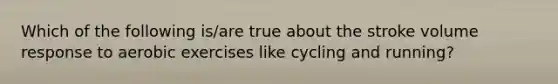 Which of the following is/are true about the stroke volume response to aerobic exercises like cycling and running?